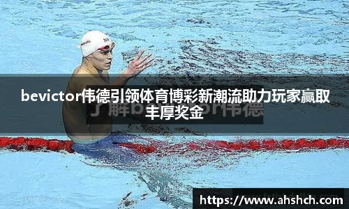 bevictor伟德引领体育博彩新潮流助力玩家赢取丰厚奖金