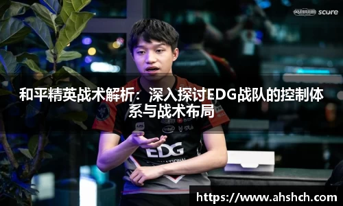 和平精英战术解析：深入探讨EDG战队的控制体系与战术布局