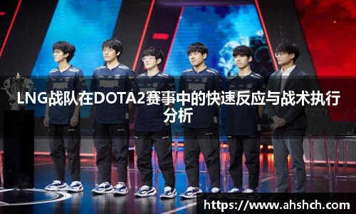 LNG战队在DOTA2赛事中的快速反应与战术执行分析