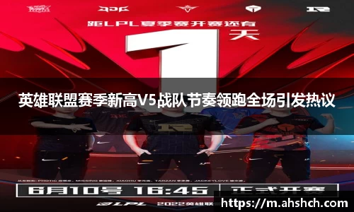 英雄联盟赛季新高V5战队节奏领跑全场引发热议
