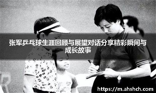 张军乒乓球生涯回顾与展望对话分享精彩瞬间与成长故事