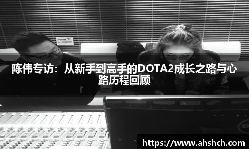 陈伟专访：从新手到高手的DOTA2成长之路与心路历程回顾