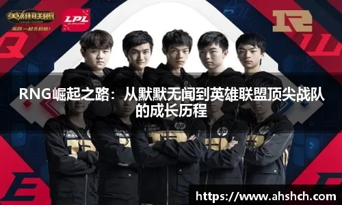 RNG崛起之路：从默默无闻到英雄联盟顶尖战队的成长历程