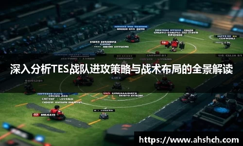 深入分析TES战队进攻策略与战术布局的全景解读