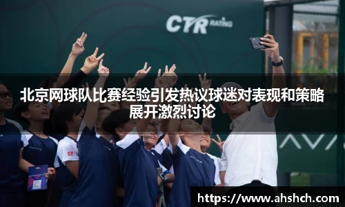 北京网球队比赛经验引发热议球迷对表现和策略展开激烈讨论