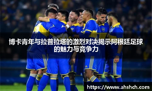 博卡青年与拉普拉塔的激烈对决揭示阿根廷足球的魅力与竞争力