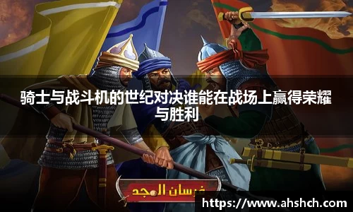 骑士与战斗机的世纪对决谁能在战场上赢得荣耀与胜利