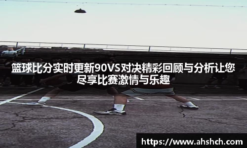 篮球比分实时更新90VS对决精彩回顾与分析让您尽享比赛激情与乐趣