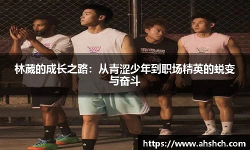 林葳的成长之路：从青涩少年到职场精英的蜕变与奋斗