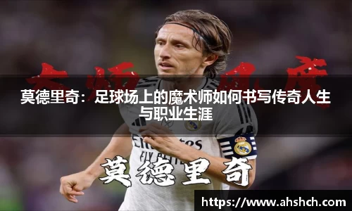 莫德里奇：足球场上的魔术师如何书写传奇人生与职业生涯