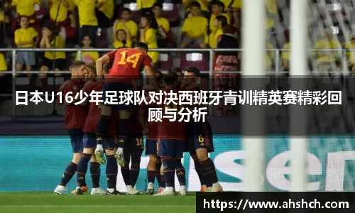 日本U16少年足球队对决西班牙青训精英赛精彩回顾与分析