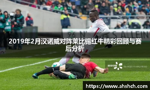 2019年2月汉诺威对阵莱比锡红牛精彩回顾与赛后分析