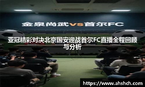 亚冠精彩对决北京国安迎战首尔FC直播全程回顾与分析