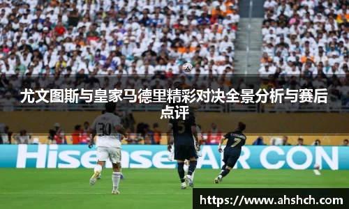尤文图斯与皇家马德里精彩对决全景分析与赛后点评