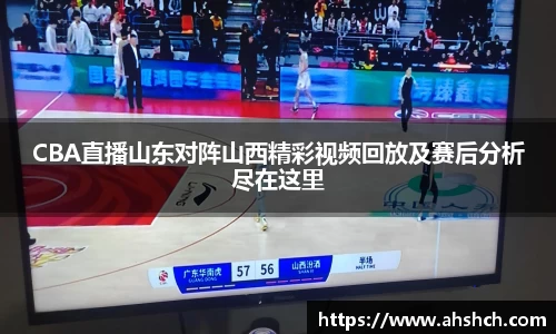 CBA直播山东对阵山西精彩视频回放及赛后分析尽在这里
