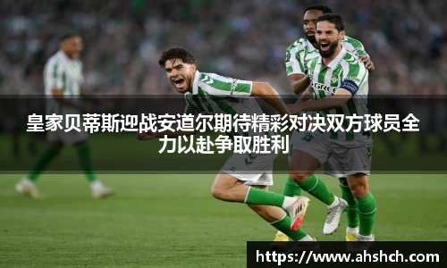皇家贝蒂斯迎战安道尔期待精彩对决双方球员全力以赴争取胜利