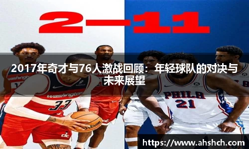 2017年奇才与76人激战回顾：年轻球队的对决与未来展望