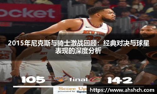 2015年尼克斯与骑士激战回顾：经典对决与球星表现的深度分析