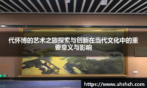 代怀博的艺术之旅探索与创新在当代文化中的重要意义与影响