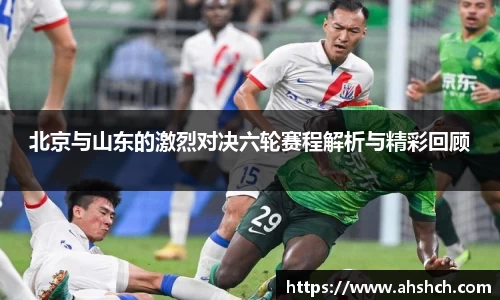 北京与山东的激烈对决六轮赛程解析与精彩回顾