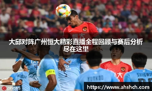 大邱对阵广州恒大精彩直播全程回顾与赛后分析尽在这里